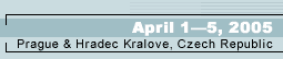 April 3--5, 2005, Prague & Hradec Kralove, Czech Republic